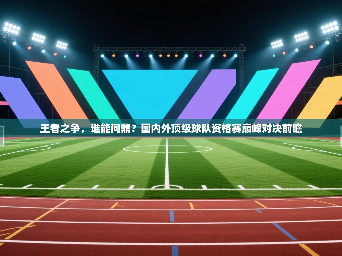 王者之争，谁能问鼎？国内外顶级球队资格赛巅峰对决前瞻
